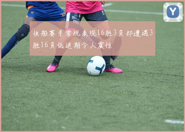 快船赛季常规表现16胜3负却遭遇3胜16负低迷期令人震惊