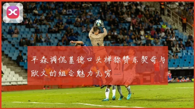 平森调侃基德口头禅称赞东契奇与欧文的组合魅力无穷